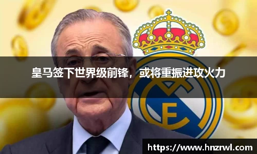 皇马签下世界级前锋，或将重振进攻火力