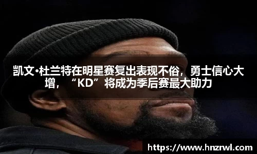 凯文·杜兰特在明星赛复出表现不俗，勇士信心大增，“KD”将成为季后赛最大助力