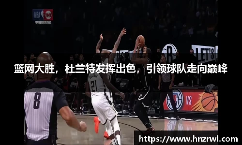 篮网大胜，杜兰特发挥出色，引领球队走向巅峰